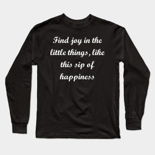 Find joy in the little things, like this sip of happiness Long Sleeve T-Shirt